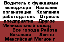 Водитель с функциями менеджера › Название организации ­ Компания-работодатель › Отрасль предприятия ­ Другое › Минимальный оклад ­ 32 000 - Все города Работа » Вакансии   . Ханты-Мансийский,Мегион г.